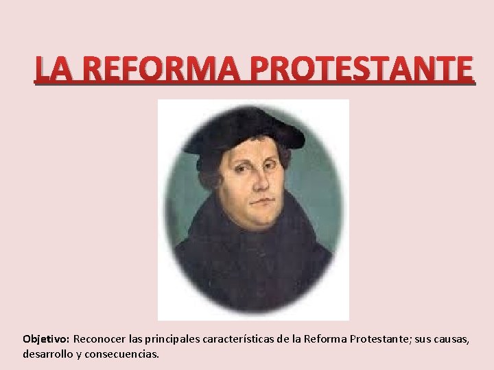 LA REFORMA PROTESTANTE Objetivo: Reconocer las principales características de la Reforma Protestante; sus causas,