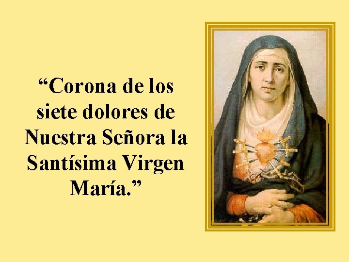 “Corona de los siete dolores de Nuestra Señora la Santísima Virgen María. ” 