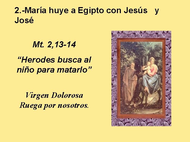 2. -María huye a Egipto con Jesús y José Mt. 2, 13 -14 “Herodes