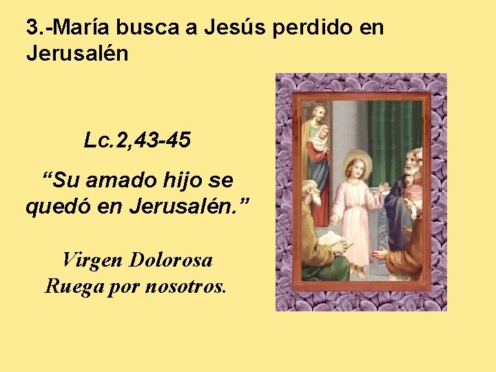 3. -María busca a Jesús perdido en Jerusalén Lc. 2, 43 -45 “Su amado
