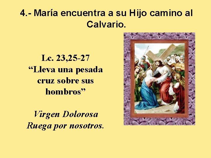 4. - María encuentra a su Hijo camino al Calvario. Lc. 23, 25 -27