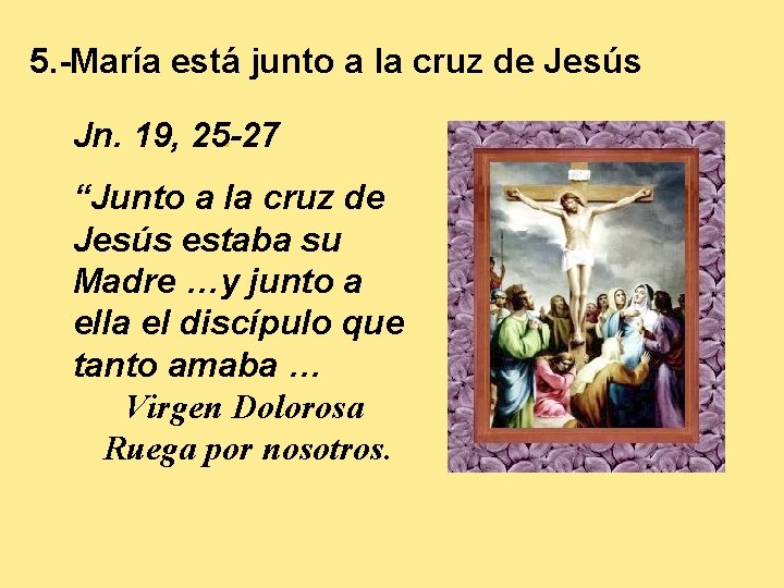 5. -María está junto a la cruz de Jesús. Jn. 19, 25 -27 “Junto
