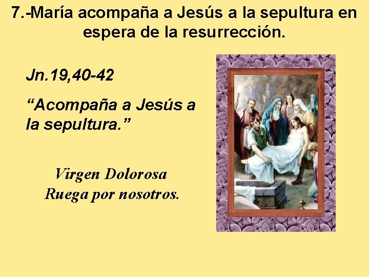 7. -María acompaña a Jesús a la sepultura en espera de la resurrección. Jn.