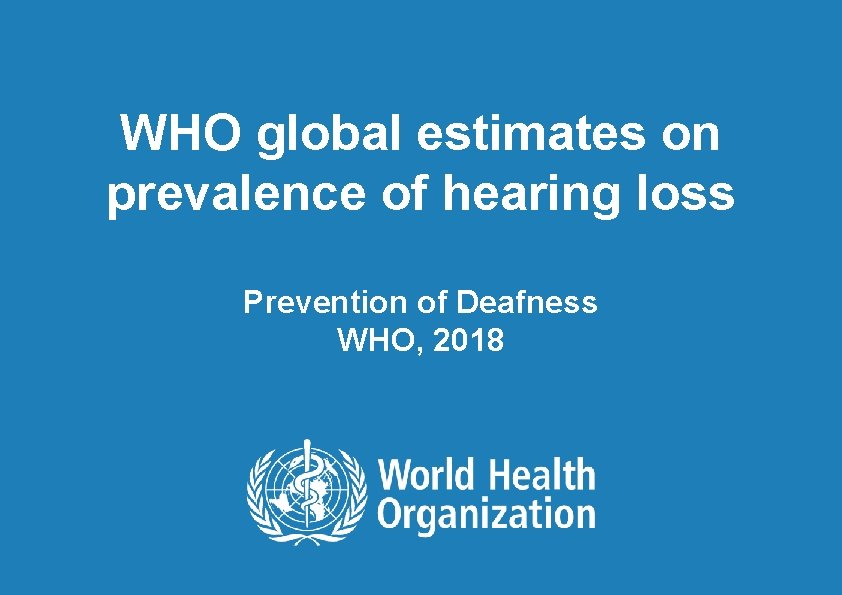 WHO global estimates on prevalence of hearing loss Prevention of Deafness WHO, 2018 1|