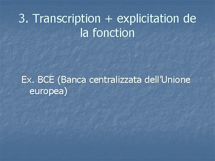 3. Transcription + explicitation de la fonction Ex. BCE (Banca centralizzata dell’Unione europea) 