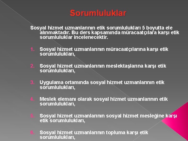 Sorumluluklar Sosyal hizmet uzmanlarının etik sorumlulukları 5 boyutta ele alınmaktadır. Bu ders kapsamında müracaatçılara