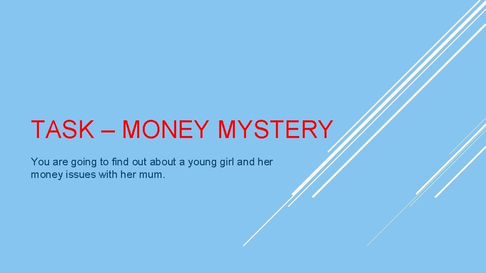 TASK – MONEY MYSTERY You are going to find out about a young girl