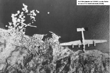 Un B-24 Liberator de l’USAAF survole Bastia au cours d’un bombardement (USNA) 