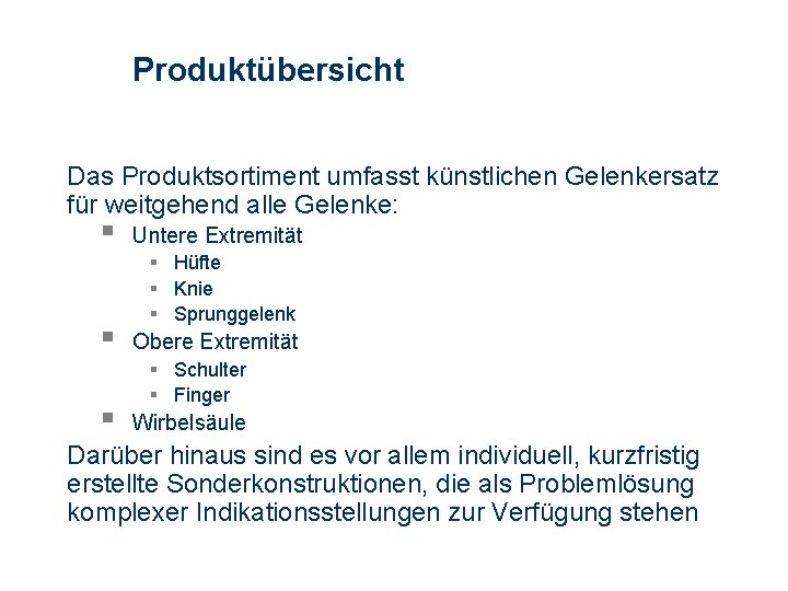 Produktübersicht Das Produktsortiment umfasst künstlichen Gelenkersatz für weitgehend alle Gelenke: § § § Untere