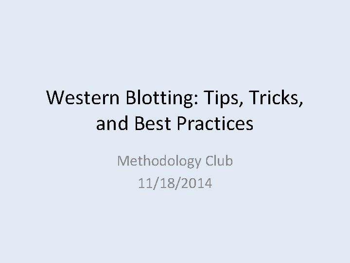 Western Blotting: Tips, Tricks, and Best Practices Methodology Club 11/18/2014 