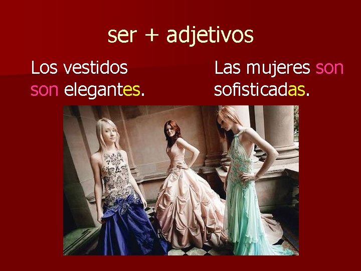 ser + adjetivos Los vestidos son elegantes. Las mujeres son sofisticadas. 