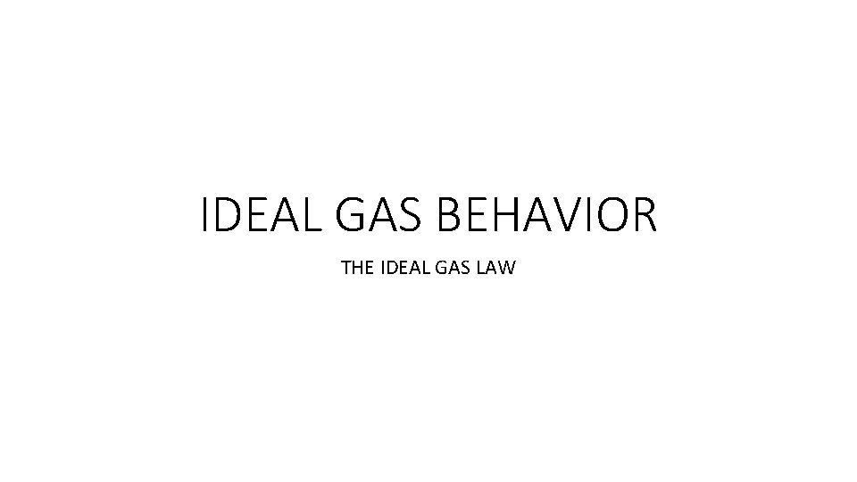 IDEAL GAS BEHAVIOR THE IDEAL GAS LAW 