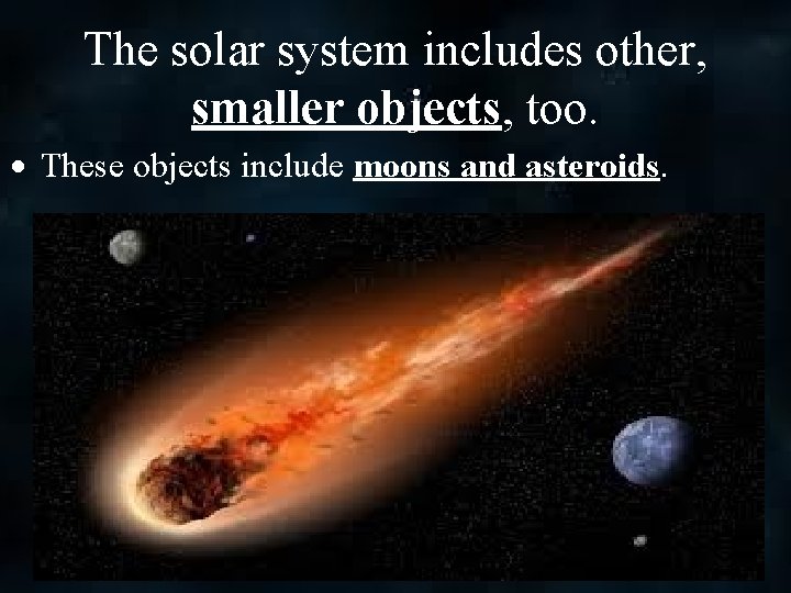 The solar system includes other, smaller objects, too. These objects include moons and asteroids.