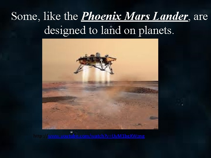 Some, like the Phoenix Mars Lander, are designed to land on planets. http: //www.