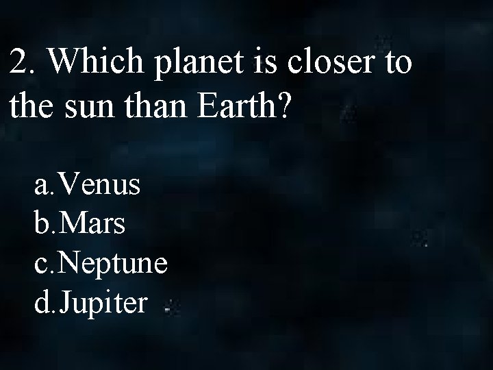 2. Which planet is closer to the sun than Earth? a. Venus b. Mars