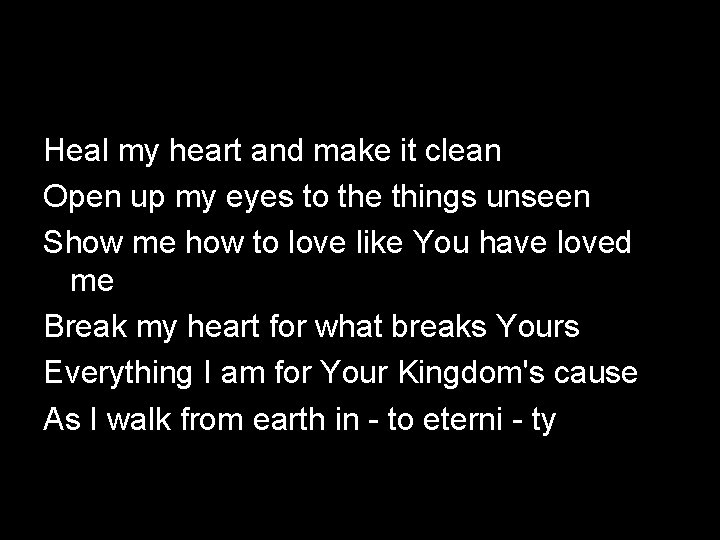 Heal my heart and make it clean Open up my eyes to the things