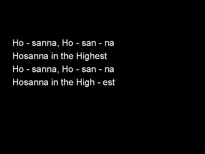 Ho - sanna, Ho - san - na Hosanna in the Highest Ho -