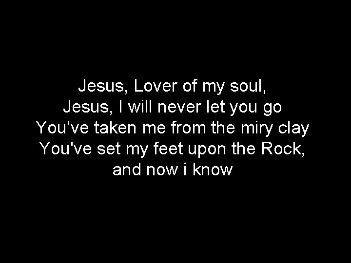Jesus, Lover of my soul, Jesus, I will never let you go You’ve taken