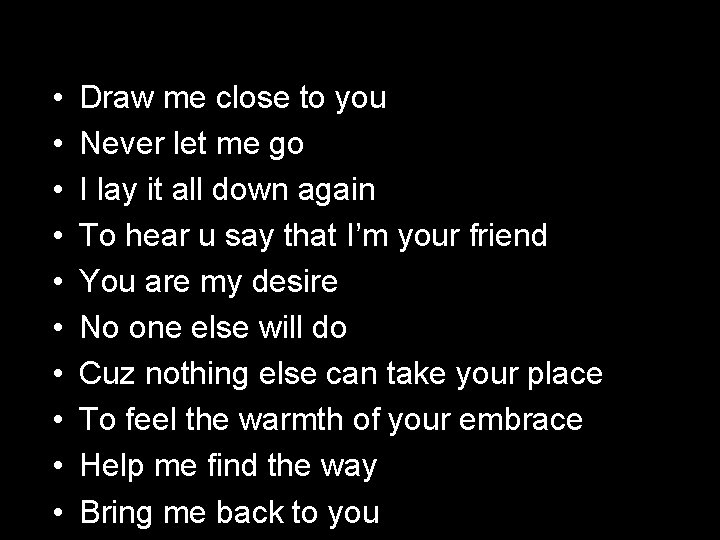  • • • Draw me close to you Never let me go I