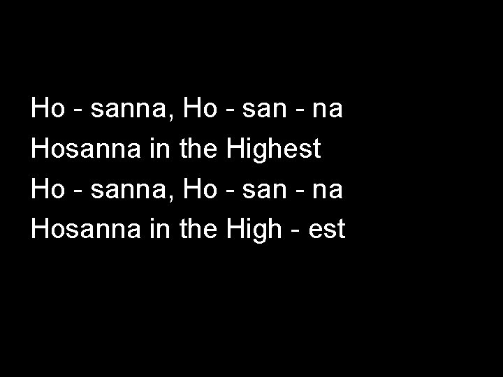 Ho - sanna, Ho - san - na Hosanna in the Highest Ho -