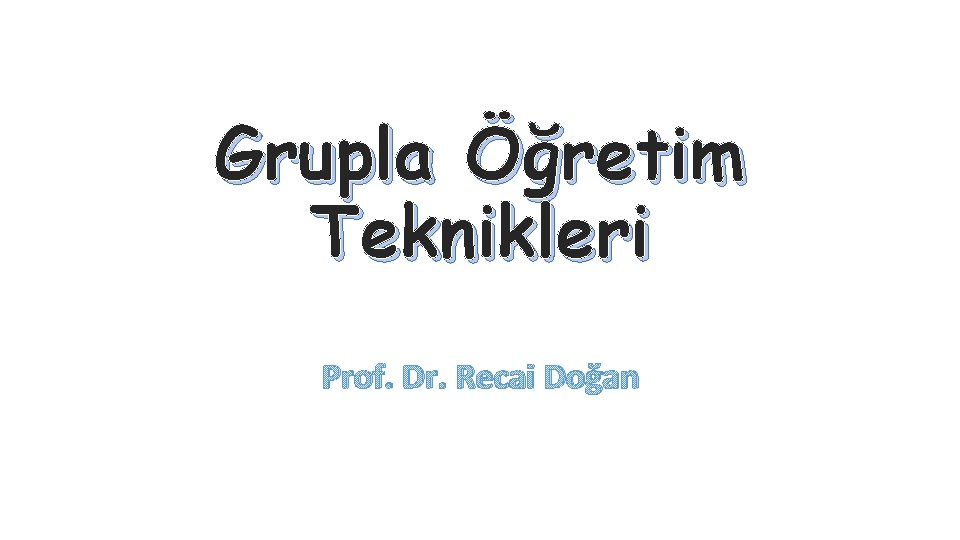 Grupla Öğretim Teknikleri Prof. Dr. Recai Doğan 