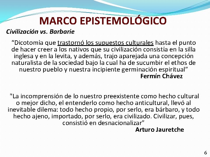 MARCO EPISTEMOLÓGICO Civilización vs. Barbarie “Dicotomía que trastornó los supuestos culturales hasta el punto