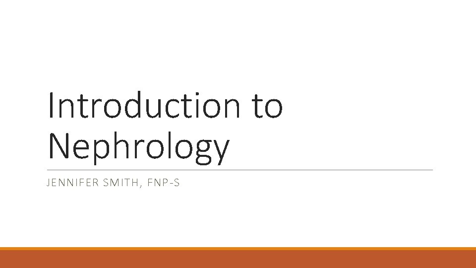 Introduction to Nephrology JENNIFER SMITH, FNP-S 