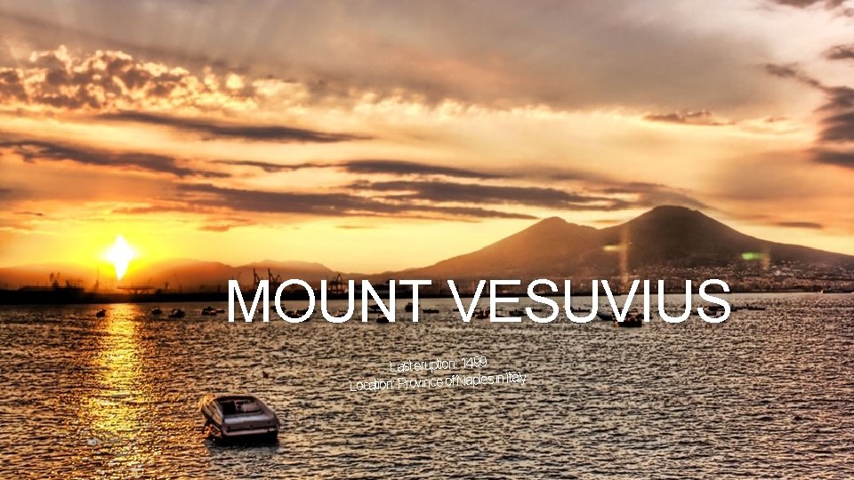 MOUNT VESUVIUS Last eruption: 1499 in Italy. Location: Province of Naples 