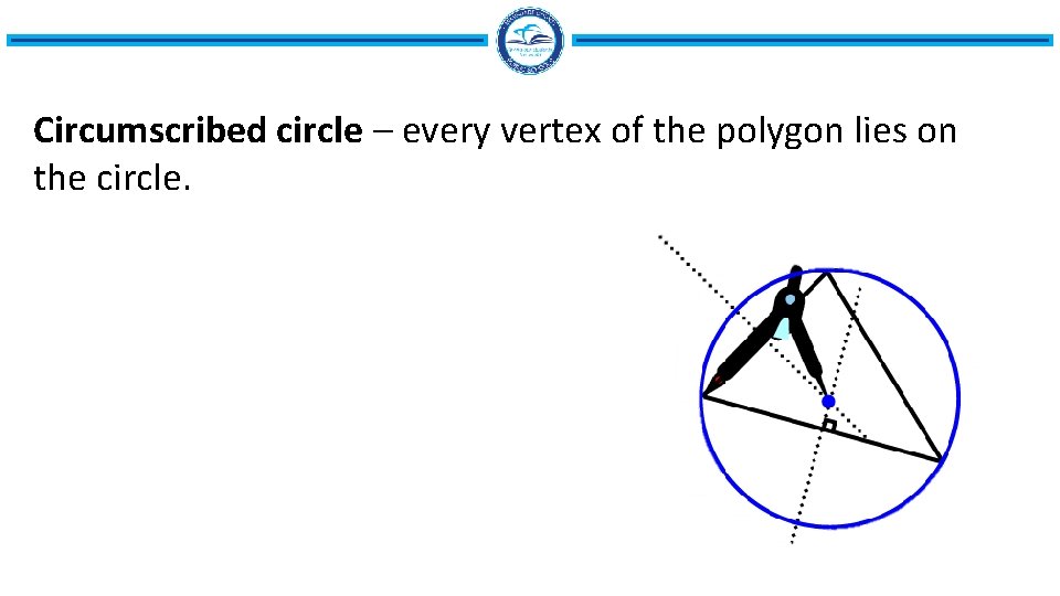 Circumscribed circle – every vertex of the polygon lies on the circle. 