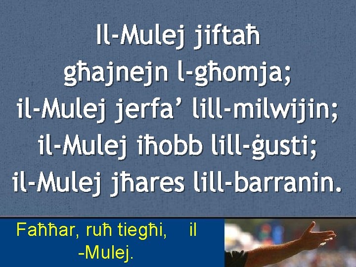 Il-Mulej jiftaħ għajnejn l-għomja; il-Mulej jerfa’ lill-milwijin; il-Mulej iħobb lill-ġusti; il-Mulej jħares lill-barranin. Faħħar,