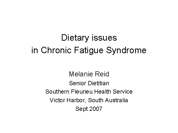 Dietary issues in Chronic Fatigue Syndrome Melanie Reid Senior Dietitian Southern Fleurieu Health Service