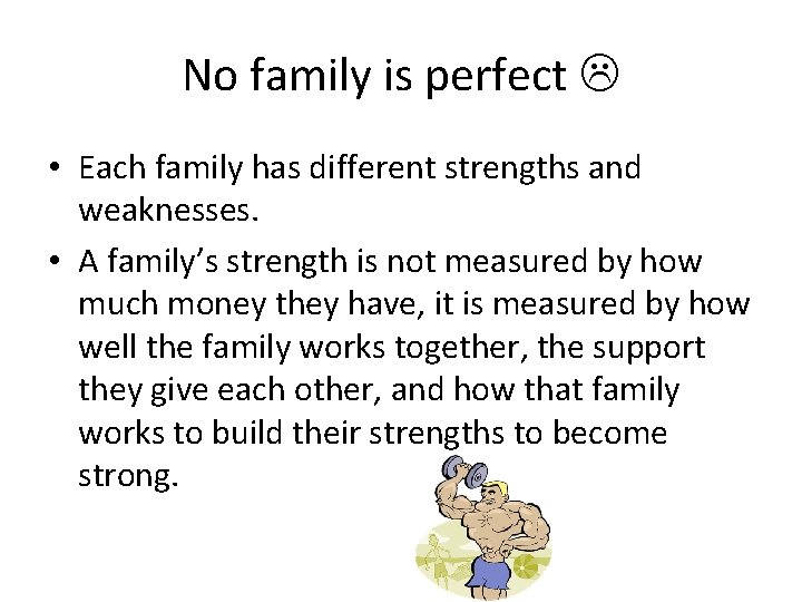 No family is perfect • Each family has different strengths and weaknesses. • A