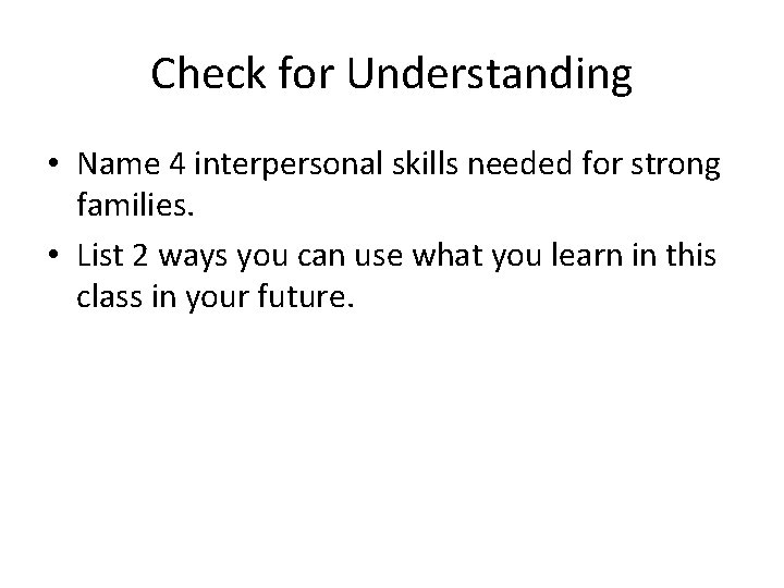 Check for Understanding • Name 4 interpersonal skills needed for strong families. • List