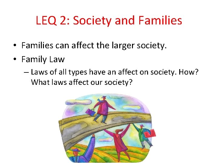 LEQ 2: Society and Families • Families can affect the larger society. • Family
