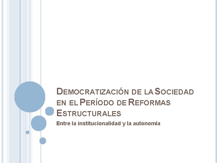 DEMOCRATIZACIÓN DE LA SOCIEDAD EN EL PERÍODO DE REFORMAS ESTRUCTURALES Entre la institucionalidad y DEMOCRATIZACIÓN DE LA SOCIEDAD EN EL PERÍODO DE REFORMAS ESTRUCTURALES Entre la institucionalidad y