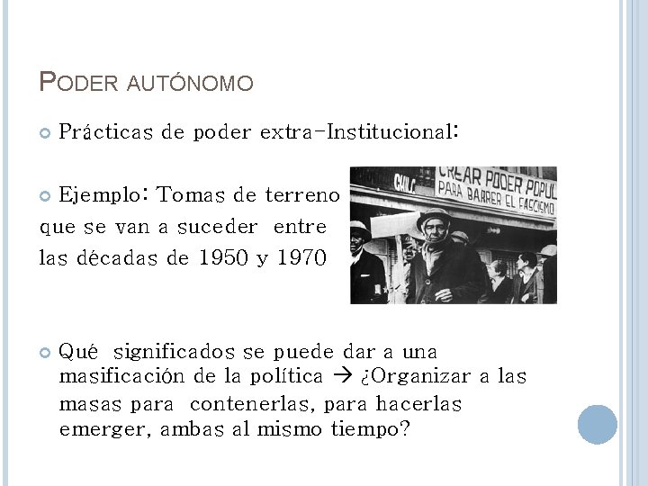 PODER AUTÓNOMO Prácticas de poder extra-Institucional: Ejemplo: Tomas de terreno que se van a PODER AUTÓNOMO Prácticas de poder extra-Institucional: Ejemplo: Tomas de terreno que se van a