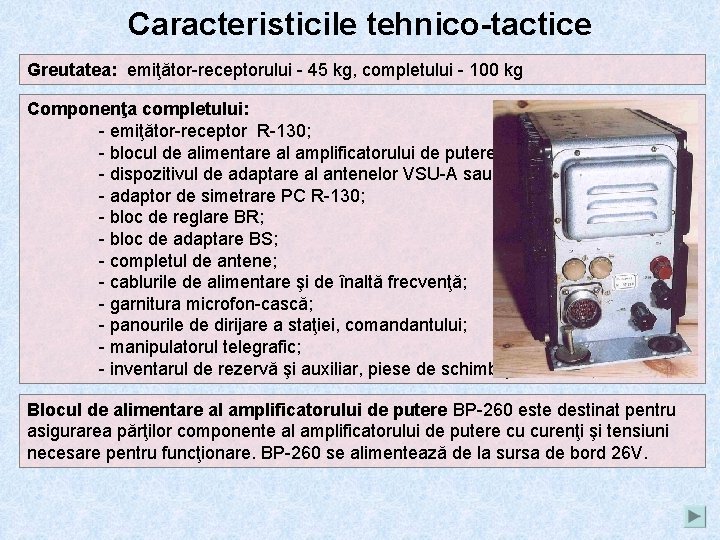 Caracteristicile tehnico-tactice Greutatea: emiţător-receptorului - 45 kg, completului - 100 kg Componenţa completului: -