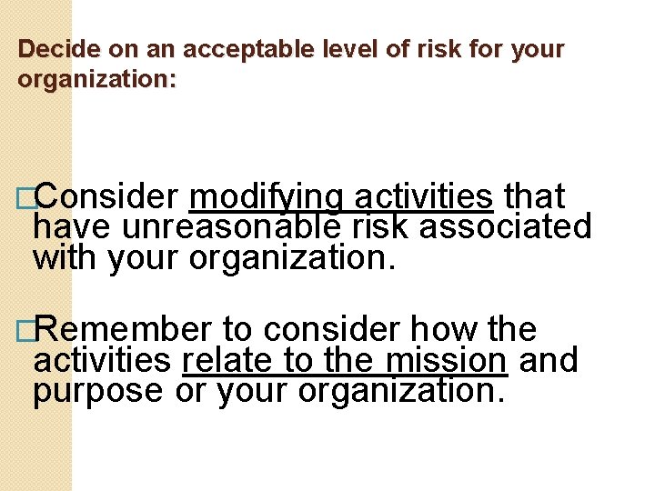 Decide on an acceptable level of risk for your organization: �Consider modifying activities that