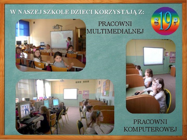 W NASZEJ SZKOLE DZIECI KORZYSTAJĄ Z: PRACOWNI MULTIMEDIALNEJ PRACOWNI KOMPUTEROWEJ 