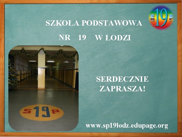 SZKOŁA PODSTAWOWA NR 19 W ŁODZI SERDECZNIE ZAPRASZA! www. sp 19 lodz. edupage. org