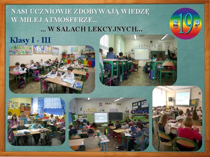 NASI UCZNIOWIE ZDOBYWAJĄ WIEDZĘ W MIŁEJ ATMOSFERZE. . . W SALACH LEKCYJNYCH. . .
