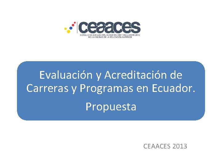 Evaluación y Acreditación de Carreras y Programas en Ecuador. Propuesta CEAACES 2013 