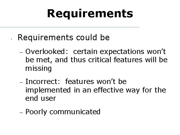 Requirements • Requirements could be – Overlooked: certain expectations won’t be met, and thus