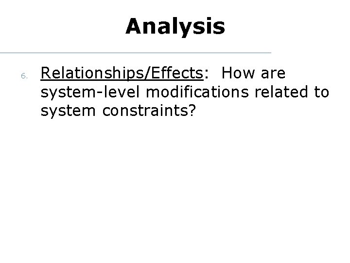 Analysis 6. Relationships/Effects: How are system-level modifications related to system constraints? 