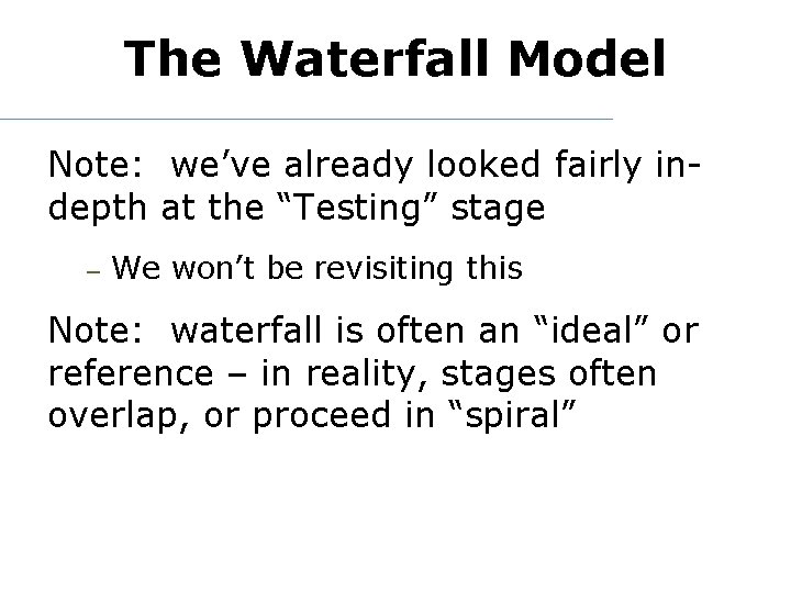 The Waterfall Model Note: we’ve already looked fairly indepth at the “Testing” stage –