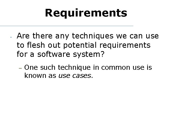 Requirements • Are there any techniques we can use to flesh out potential requirements