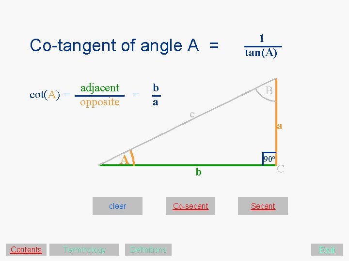 Co-tangent of angle A = cot(A) = adjacent opposite = b a A Terminology