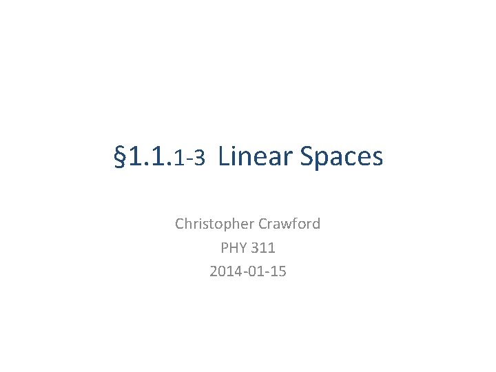 § 1. 1. 1 -3 Linear Spaces Christopher Crawford PHY 311 2014 -01 -15