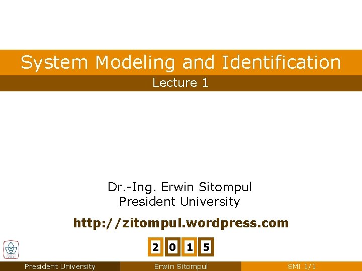 System Modeling and Identification Lecture 1 Dr. -Ing. Erwin Sitompul President University http: //zitompul. System Modeling and Identification Lecture 1 Dr. -Ing. Erwin Sitompul President University http: //zitompul.
