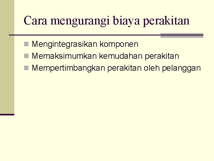 Cara mengurangi biaya perakitan n Mengintegrasikan komponen n Memaksimumkan kemudahan perakitan n Mempertimbangkan perakitan